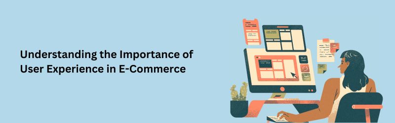 Understanding the Importance of User Experience in E-commerce